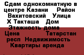 Сдам однокомнатную в центре Казани  › Район ­ Вахитовский › Улица ­ Х.Такташа › Дом ­ 79 › Этажность дома ­ 8 › Цена ­ 20 000 - Татарстан респ. Недвижимость » Квартиры аренда   